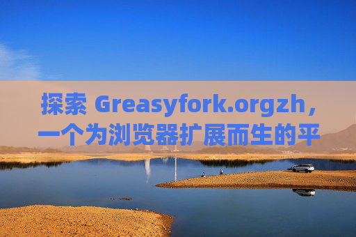 探索 Greasyfork.orgzh，一个为浏览器扩展而生的平台