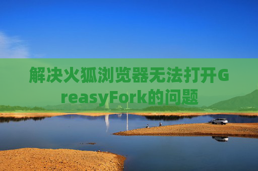 解决火狐浏览器无法打开GreasyFork的问题