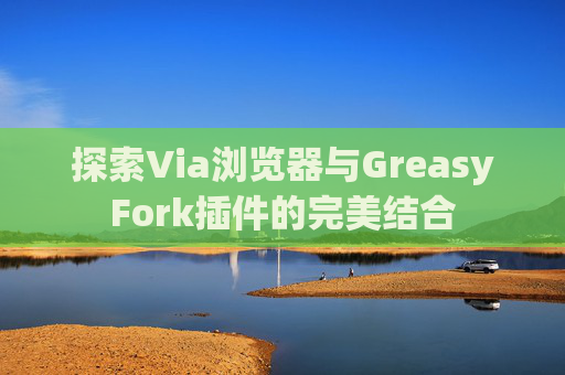 探索Via浏览器与GreasyFork插件的完美结合